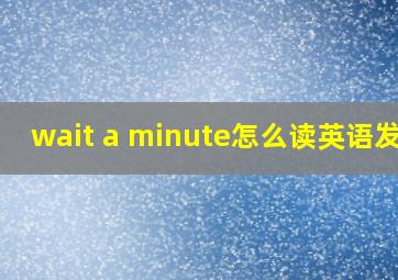 wait a minute怎么读英语发音